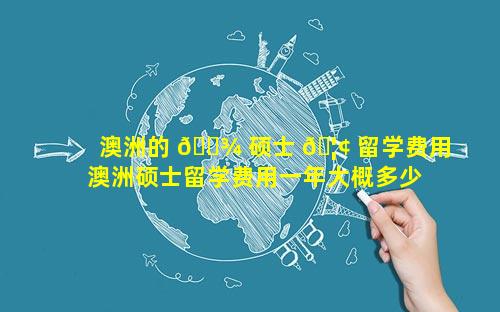 澳洲的 🌾 硕士 🦢 留学费用 澳洲硕士留学费用一年大概多少人民币